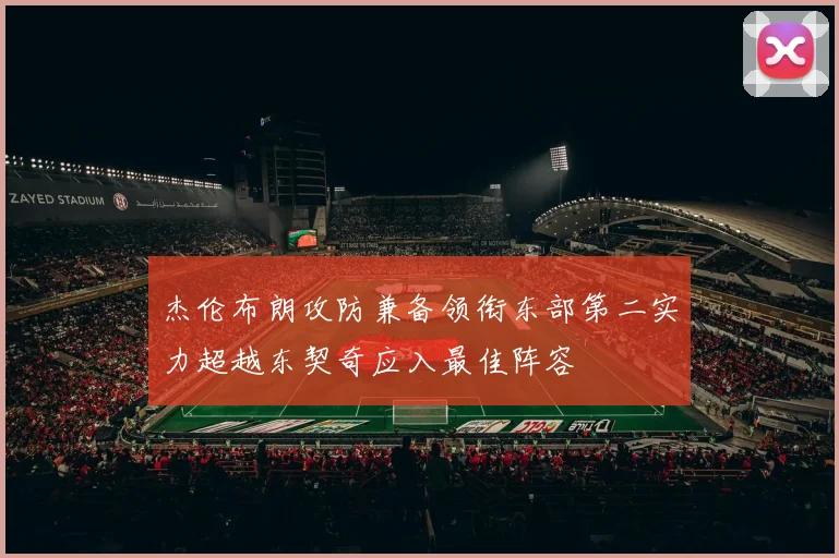杰伦布朗攻防兼备领衔东部第二实力超越东契奇应入最佳阵容