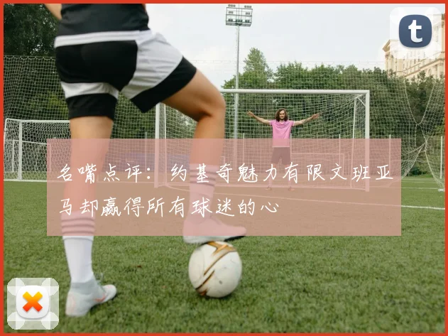 名嘴点评：约基奇魅力有限文班亚马却赢得所有球迷的心