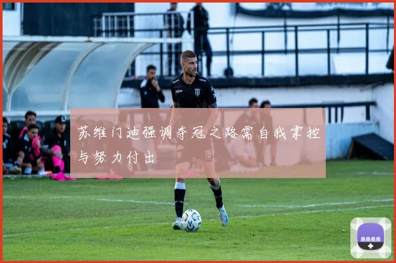 苏维门迪强调夺冠之路需自我掌控与努力付出