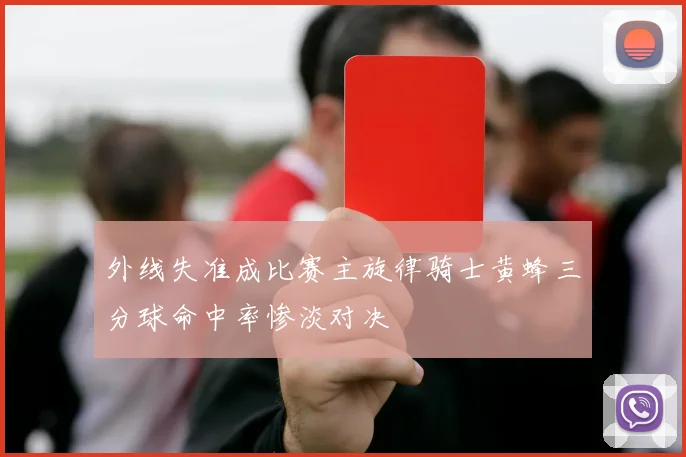 外线失准成比赛主旋律骑士黄蜂三分球命中率惨淡对决
