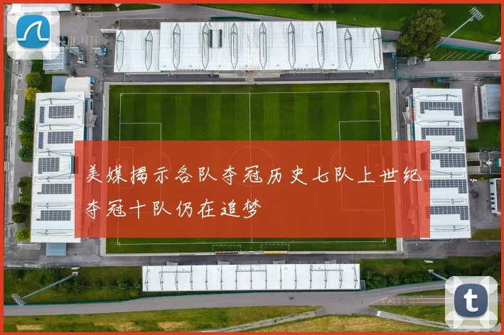 美媒揭示各队夺冠历史七队上世纪夺冠十队仍在追梦