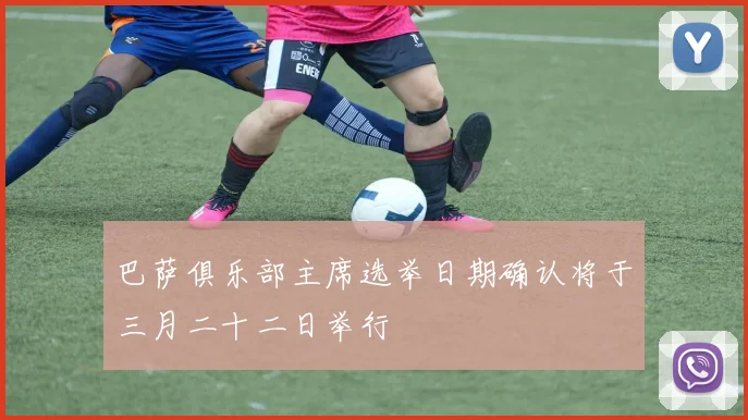 巴萨俱乐部主席选举日期确认将于三月二十二日举行