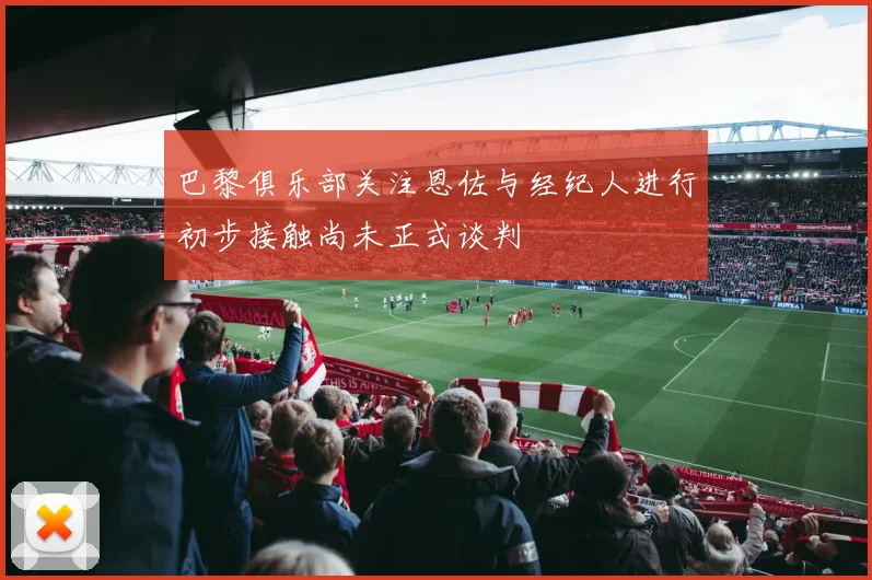巴黎俱乐部关注恩佐与经纪人进行初步接触尚未正式谈判