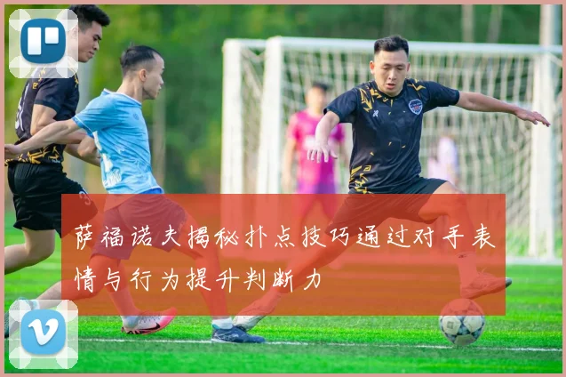 萨福诺夫揭秘扑点技巧通过对手表情与行为提升判断力